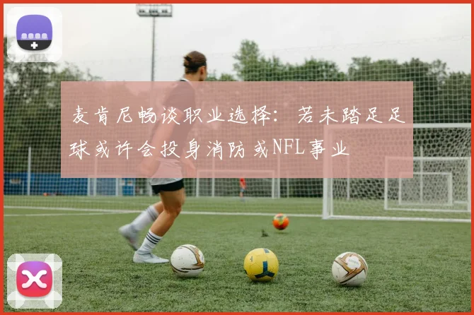 麦肯尼畅谈职业选择：若未踏足足球或许会投身消防或NFL事业