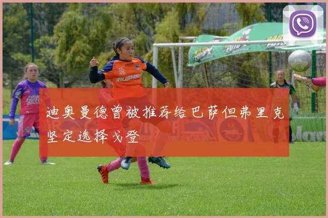 迪奥曼德曾被推荐给巴萨但弗里克坚定选择戈登