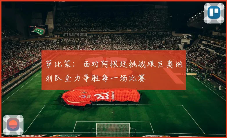萨比策：面对阿根廷挑战艰巨奥地利队全力争胜每一场比赛