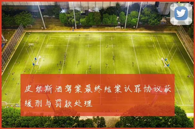 皮尔斯酒驾案最终结案认罪协议获缓刑与罚款处理