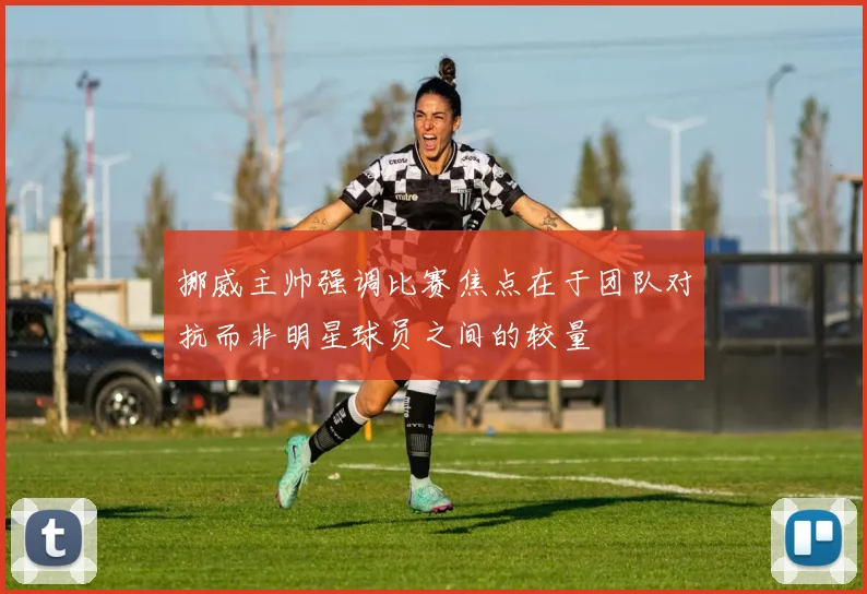 挪威主帅强调比赛焦点在于团队对抗而非明星球员之间的较量