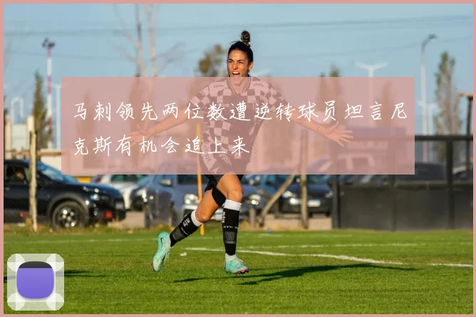 马刺领先两位数遭逆转球员坦言尼克斯有机会追上来