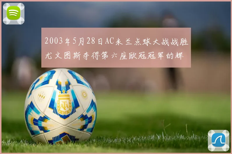 2003年5月28日AC米兰点球大战战胜尤文图斯夺得第六座欧冠冠军的辉煌时刻